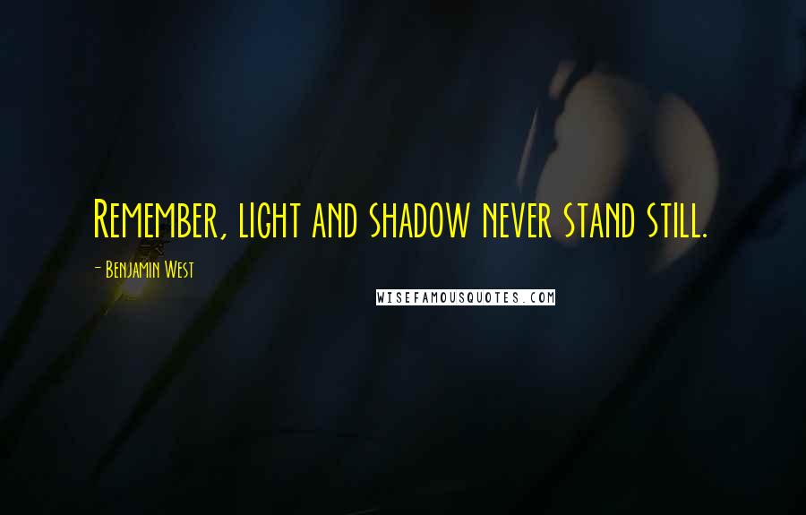 Benjamin West Quotes: Remember, light and shadow never stand still.