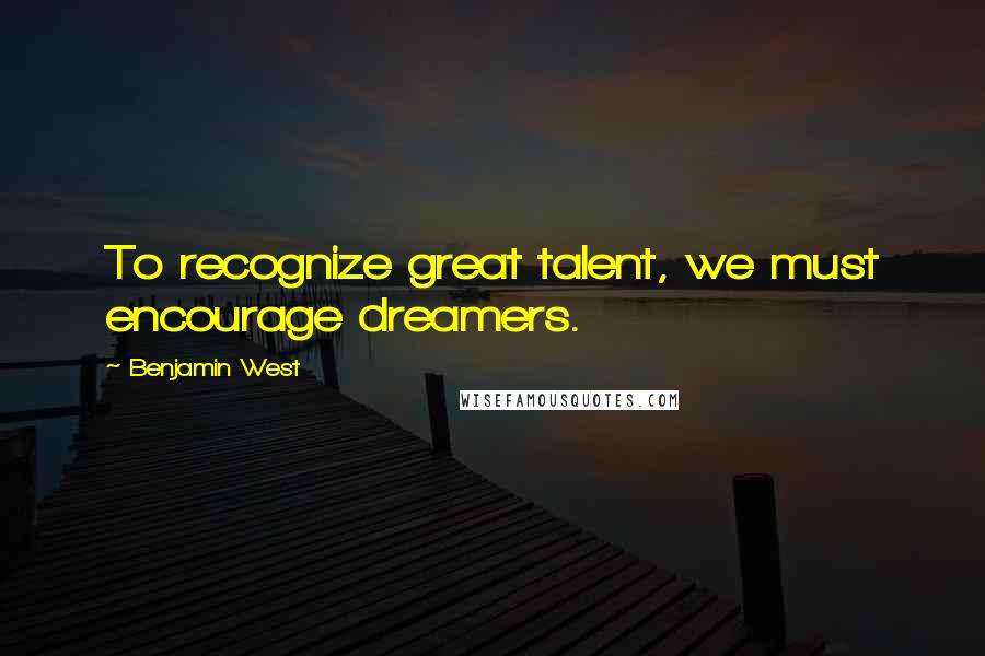 Benjamin West Quotes: To recognize great talent, we must encourage dreamers.