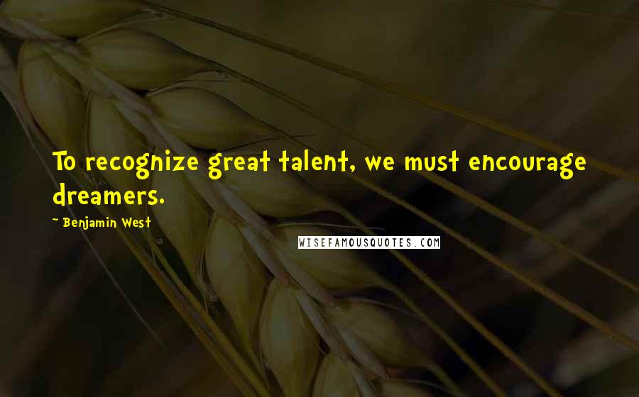 Benjamin West Quotes: To recognize great talent, we must encourage dreamers.