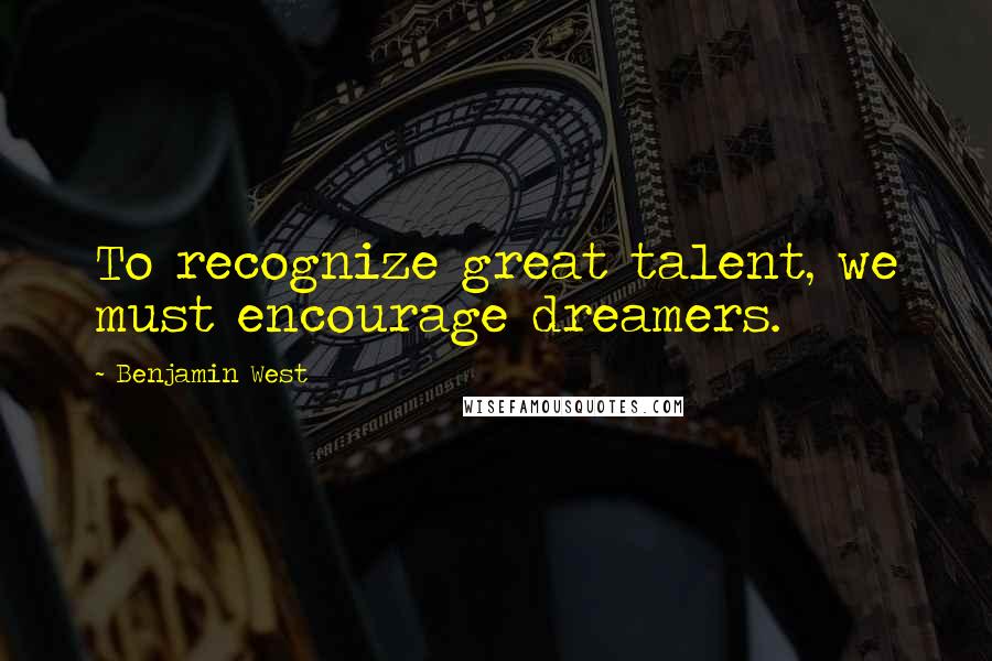 Benjamin West Quotes: To recognize great talent, we must encourage dreamers.