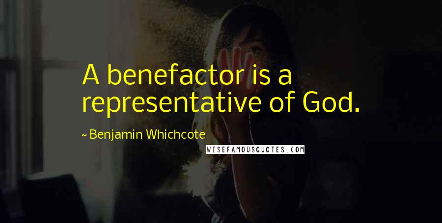 Benjamin Whichcote Quotes: A benefactor is a representative of God.