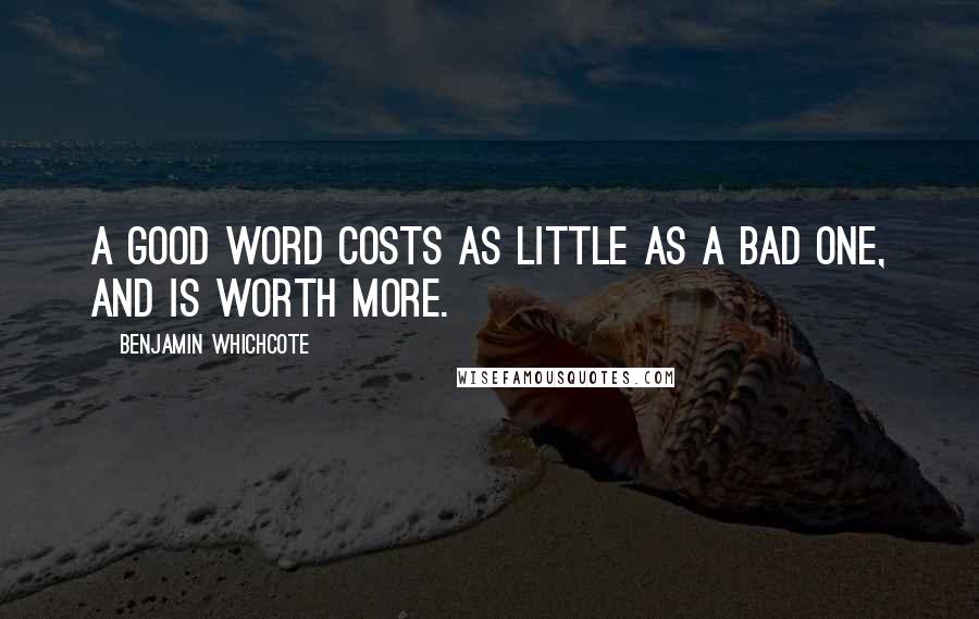 Benjamin Whichcote Quotes: A good word costs as little as a bad one, and is worth more.