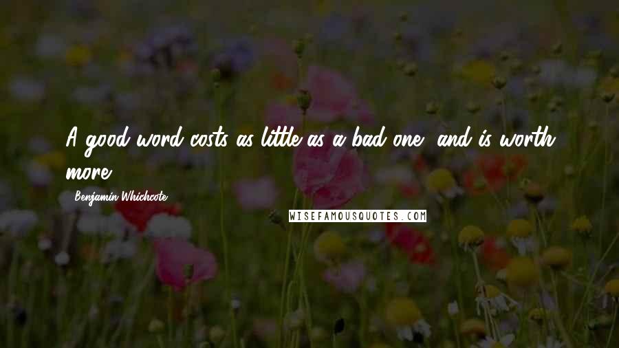 Benjamin Whichcote Quotes: A good word costs as little as a bad one, and is worth more.