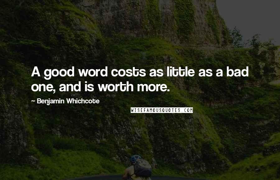 Benjamin Whichcote Quotes: A good word costs as little as a bad one, and is worth more.