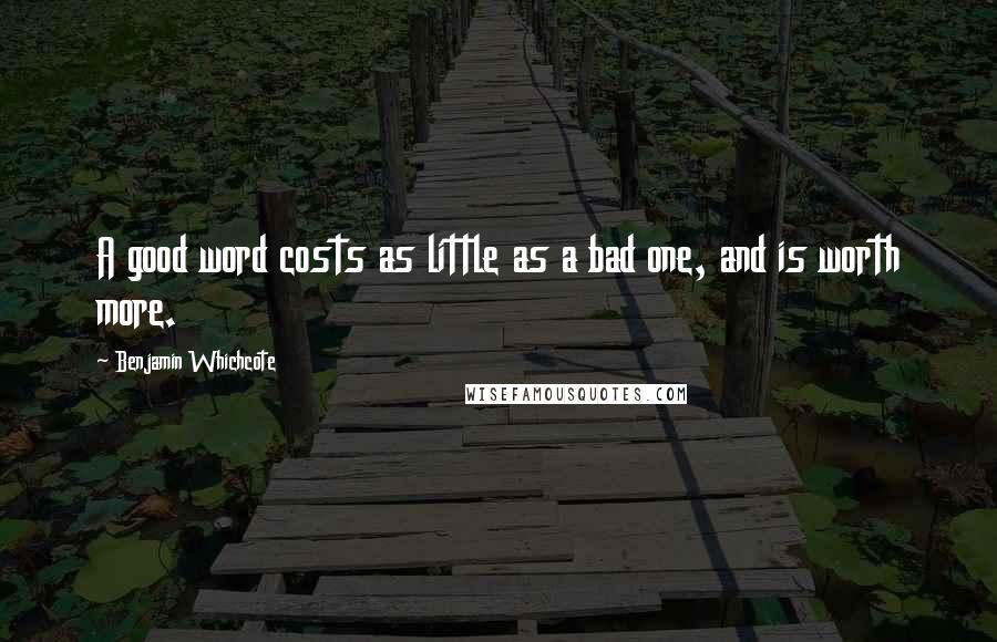 Benjamin Whichcote Quotes: A good word costs as little as a bad one, and is worth more.