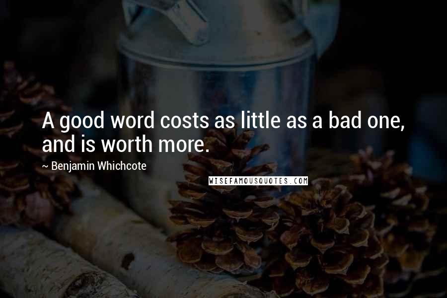 Benjamin Whichcote Quotes: A good word costs as little as a bad one, and is worth more.