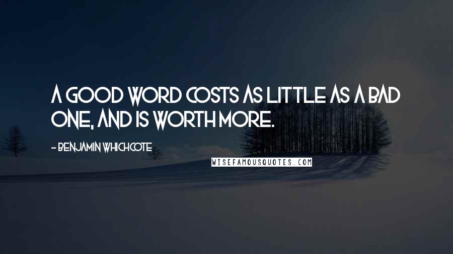 Benjamin Whichcote Quotes: A good word costs as little as a bad one, and is worth more.