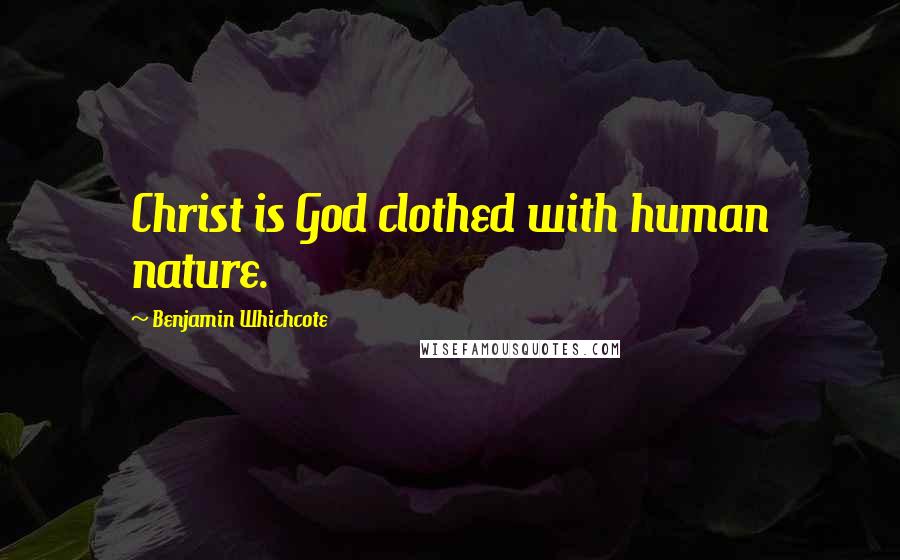 Benjamin Whichcote Quotes: Christ is God clothed with human nature.