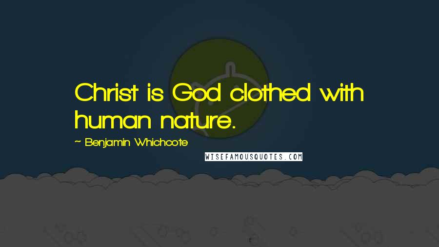 Benjamin Whichcote Quotes: Christ is God clothed with human nature.