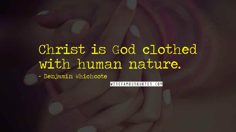 Benjamin Whichcote Quotes: Christ is God clothed with human nature.