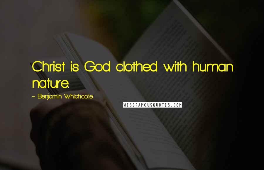 Benjamin Whichcote Quotes: Christ is God clothed with human nature.