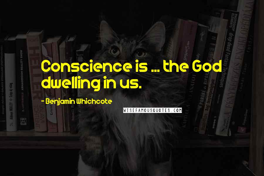 Benjamin Whichcote Quotes: Conscience is ... the God dwelling in us.