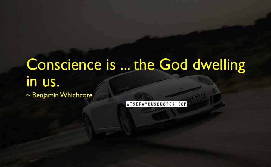 Benjamin Whichcote Quotes: Conscience is ... the God dwelling in us.