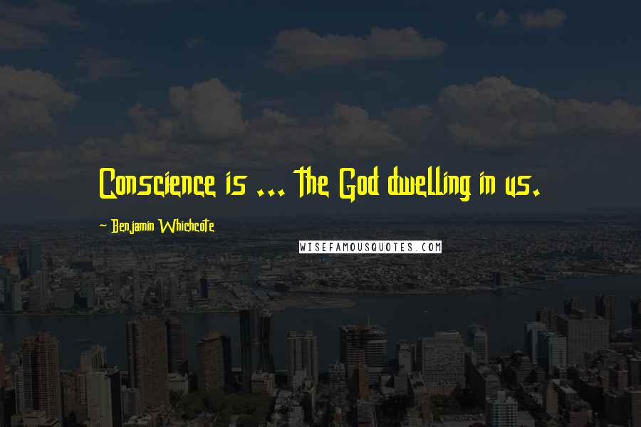 Benjamin Whichcote Quotes: Conscience is ... the God dwelling in us.