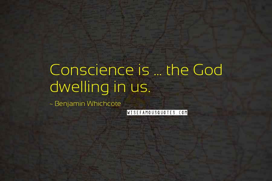 Benjamin Whichcote Quotes: Conscience is ... the God dwelling in us.
