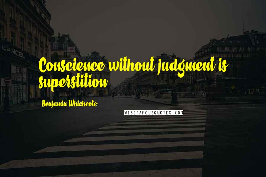 Benjamin Whichcote Quotes: Conscience without judgment is superstition.
