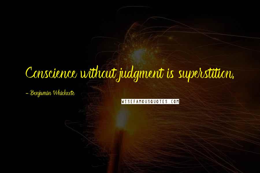 Benjamin Whichcote Quotes: Conscience without judgment is superstition.