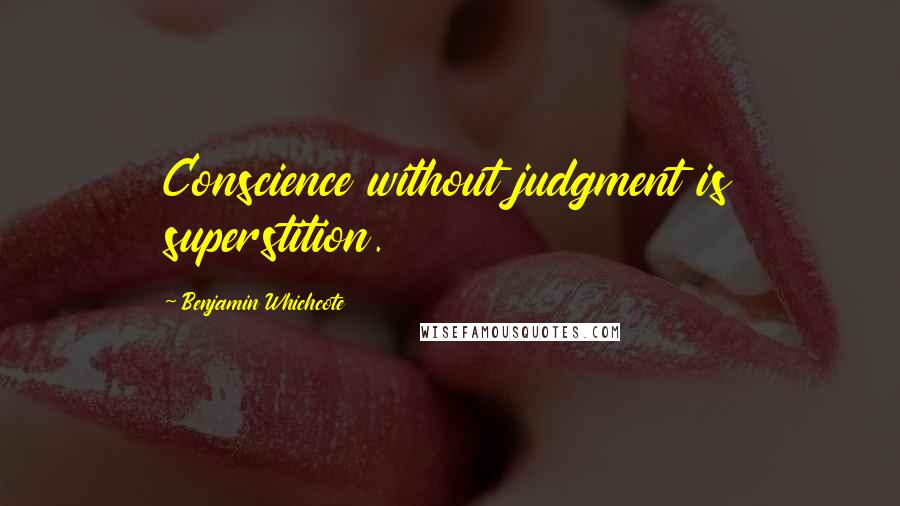 Benjamin Whichcote Quotes: Conscience without judgment is superstition.