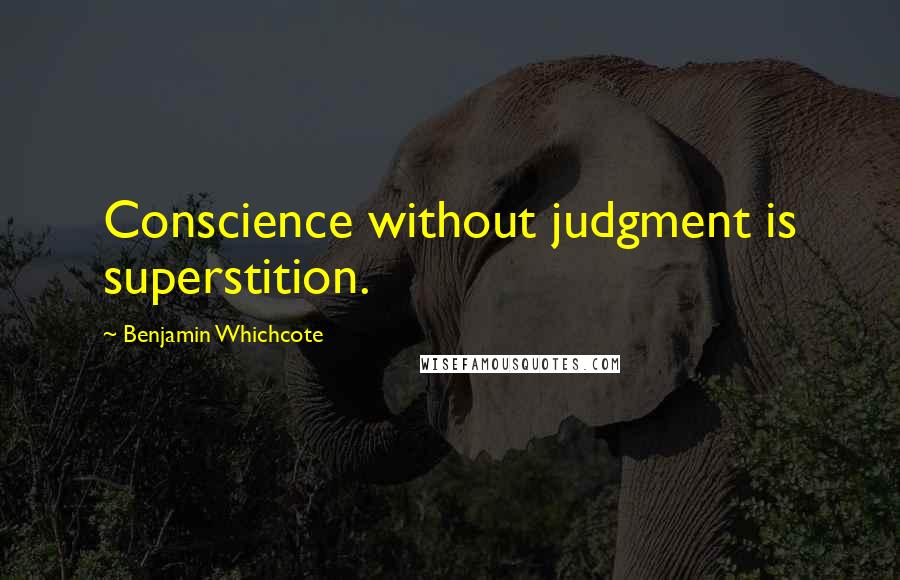 Benjamin Whichcote Quotes: Conscience without judgment is superstition.