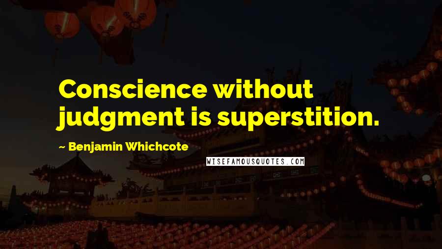 Benjamin Whichcote Quotes: Conscience without judgment is superstition.