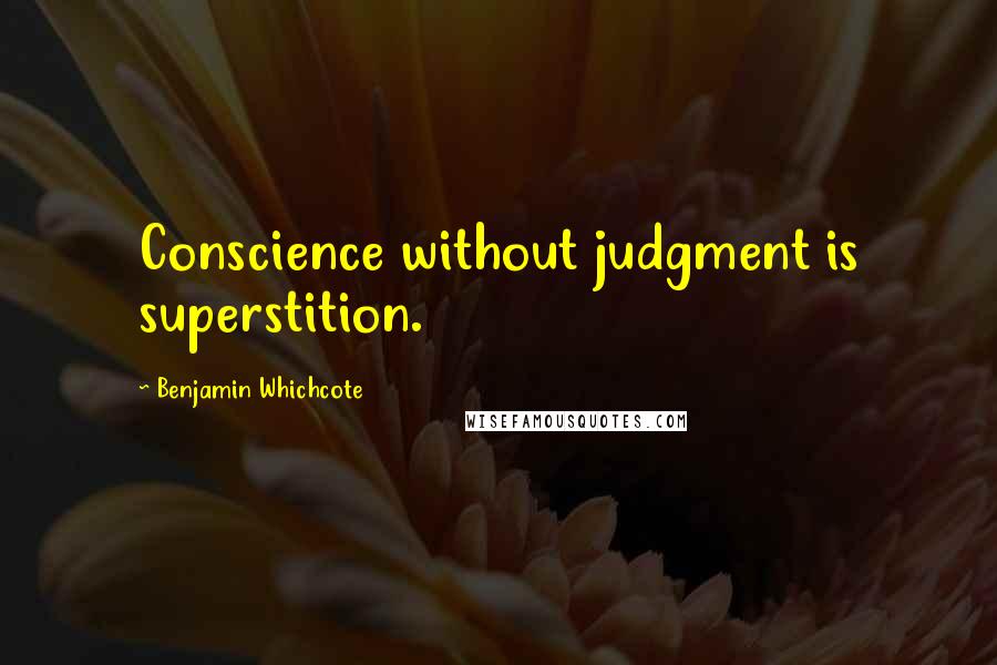 Benjamin Whichcote Quotes: Conscience without judgment is superstition.