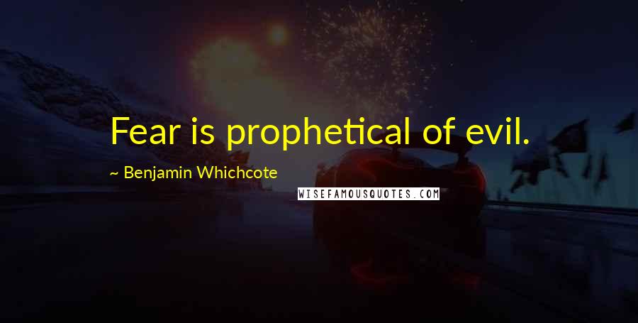 Benjamin Whichcote Quotes: Fear is prophetical of evil.