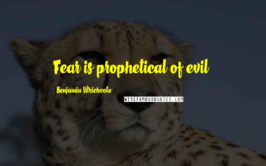 Benjamin Whichcote Quotes: Fear is prophetical of evil.