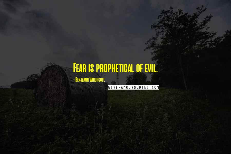 Benjamin Whichcote Quotes: Fear is prophetical of evil.