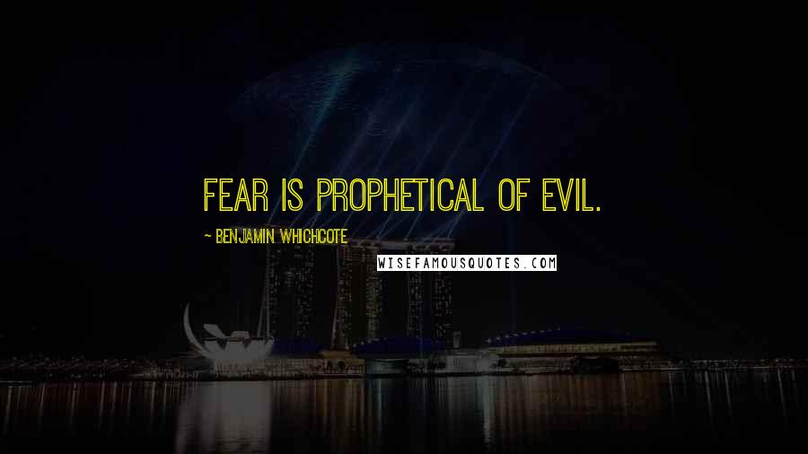 Benjamin Whichcote Quotes: Fear is prophetical of evil.