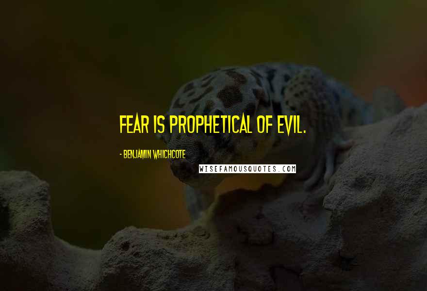 Benjamin Whichcote Quotes: Fear is prophetical of evil.