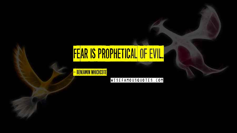 Benjamin Whichcote Quotes: Fear is prophetical of evil.