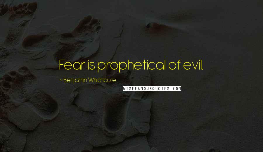 Benjamin Whichcote Quotes: Fear is prophetical of evil.