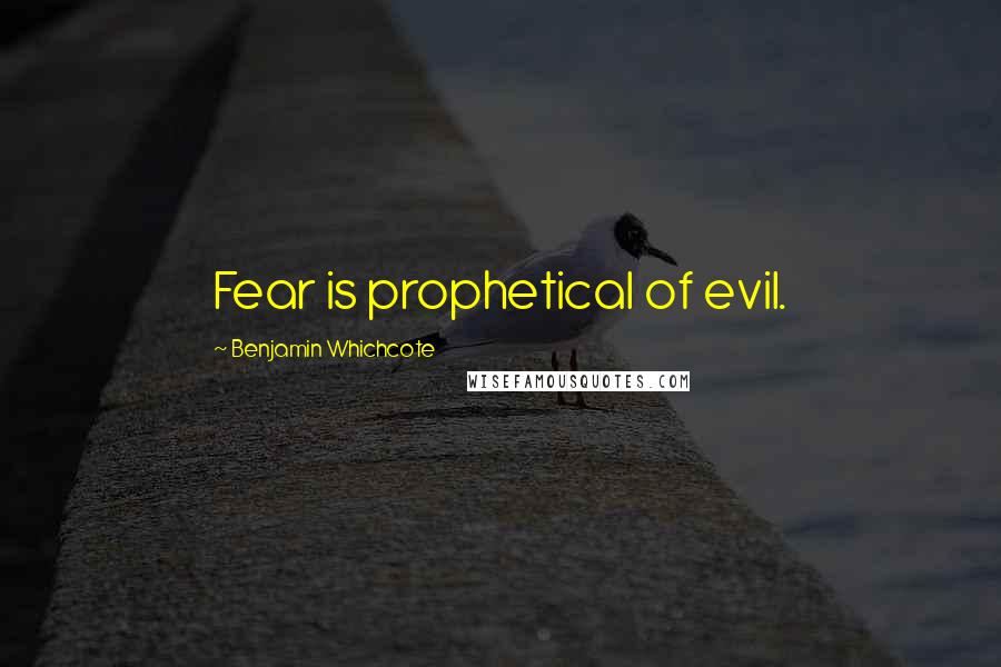 Benjamin Whichcote Quotes: Fear is prophetical of evil.