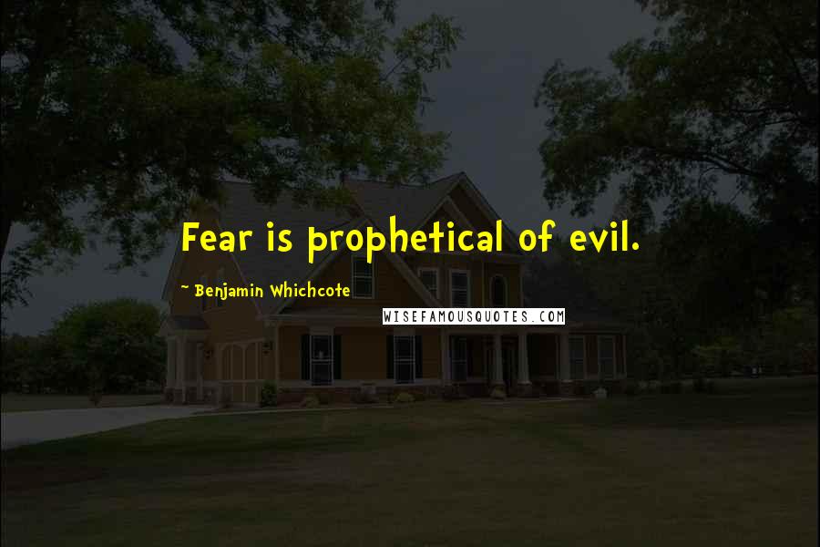 Benjamin Whichcote Quotes: Fear is prophetical of evil.