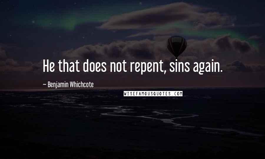 Benjamin Whichcote Quotes: He that does not repent, sins again.