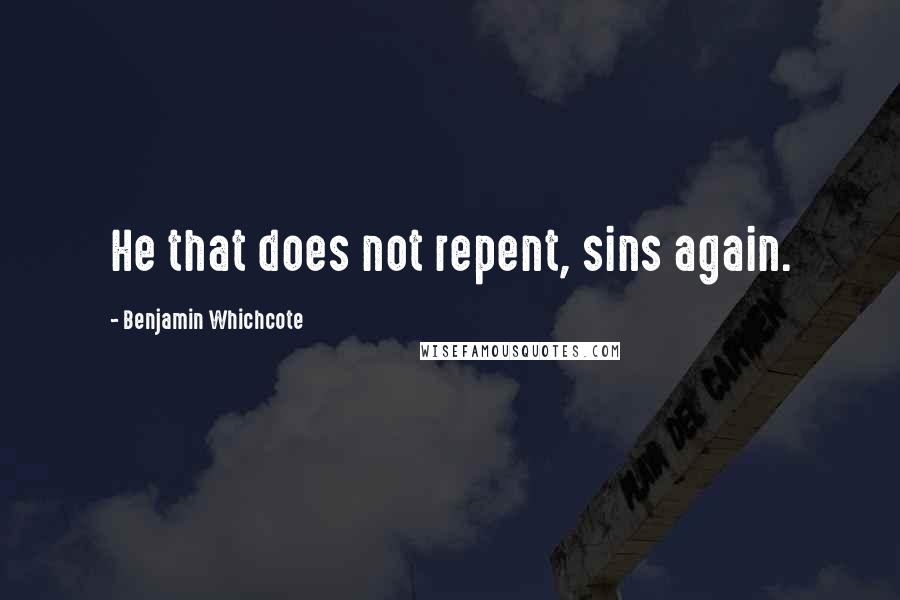 Benjamin Whichcote Quotes: He that does not repent, sins again.