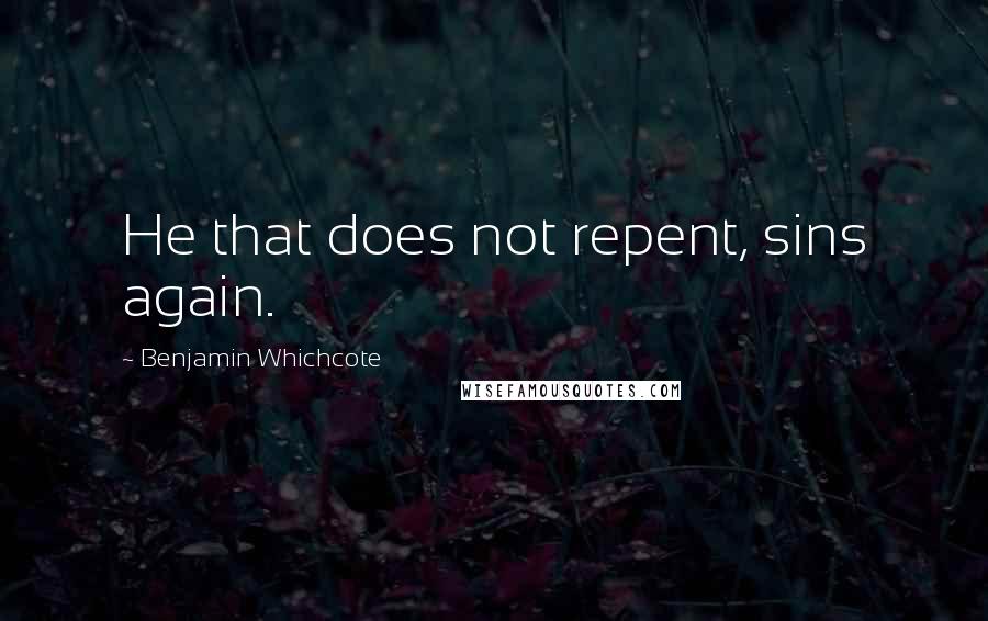 Benjamin Whichcote Quotes: He that does not repent, sins again.