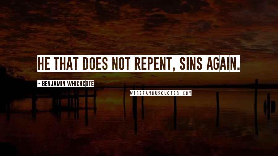 Benjamin Whichcote Quotes: He that does not repent, sins again.