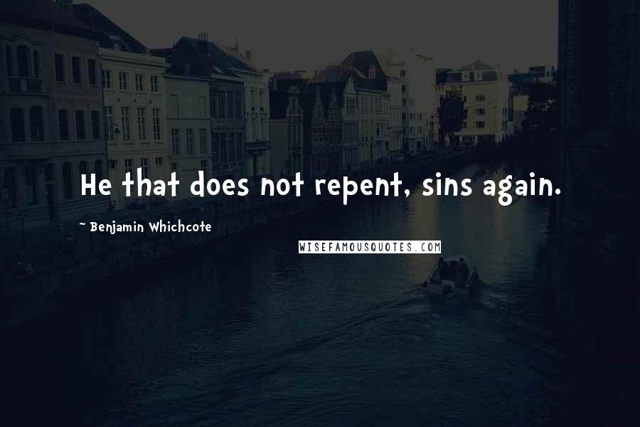 Benjamin Whichcote Quotes: He that does not repent, sins again.