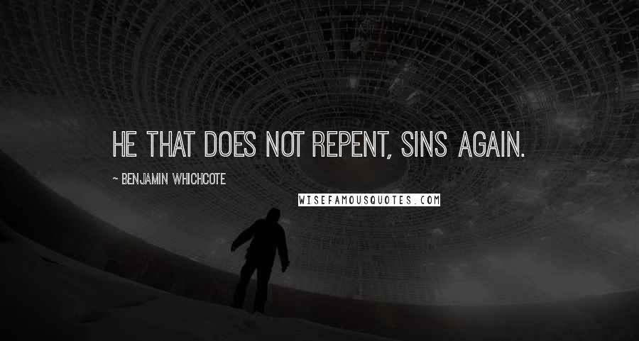 Benjamin Whichcote Quotes: He that does not repent, sins again.