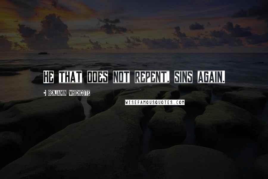 Benjamin Whichcote Quotes: He that does not repent, sins again.