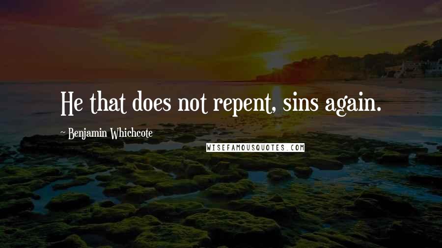 Benjamin Whichcote Quotes: He that does not repent, sins again.