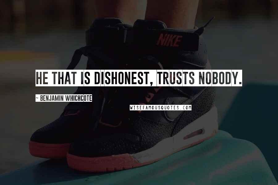 Benjamin Whichcote Quotes: He that is dishonest, trusts nobody.