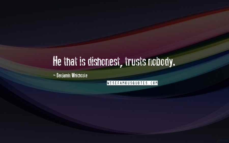 Benjamin Whichcote Quotes: He that is dishonest, trusts nobody.