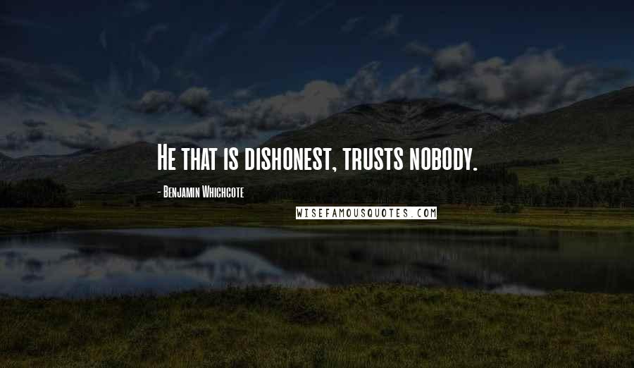 Benjamin Whichcote Quotes: He that is dishonest, trusts nobody.