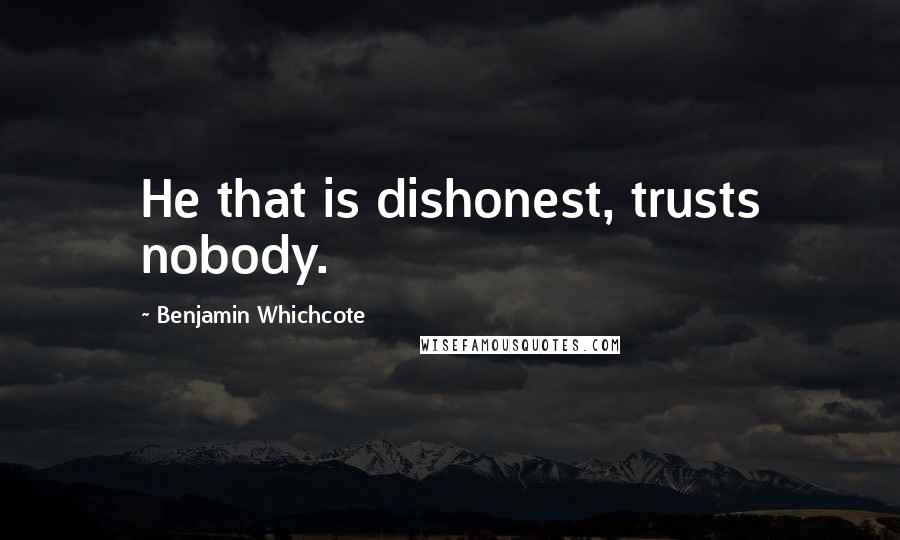 Benjamin Whichcote Quotes: He that is dishonest, trusts nobody.