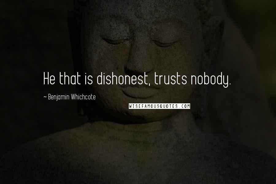 Benjamin Whichcote Quotes: He that is dishonest, trusts nobody.