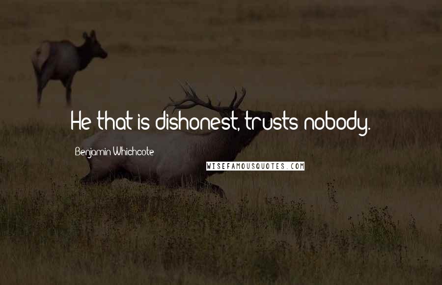 Benjamin Whichcote Quotes: He that is dishonest, trusts nobody.