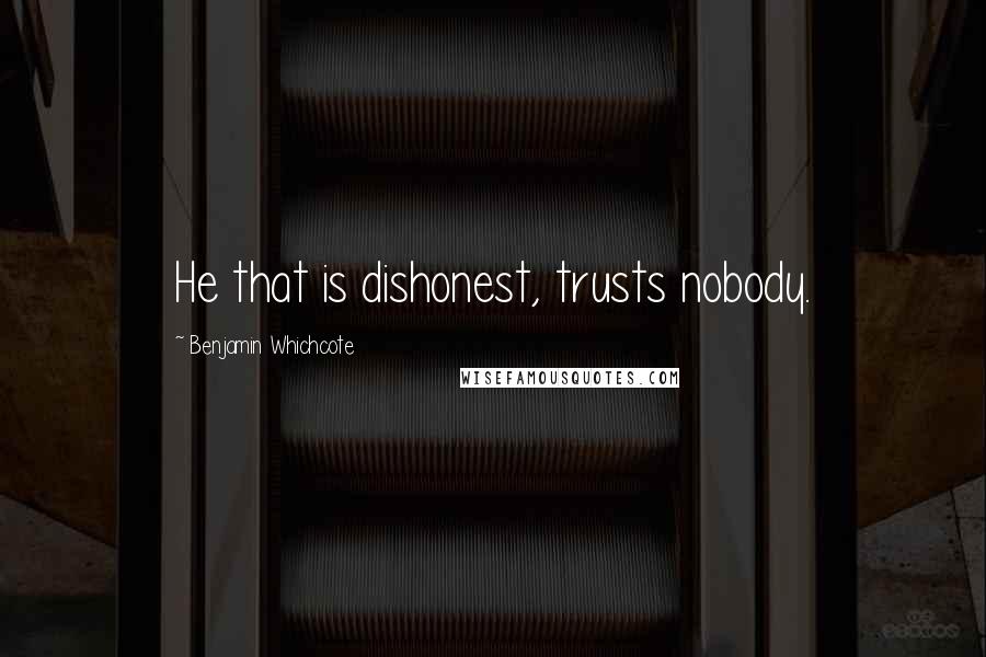 Benjamin Whichcote Quotes: He that is dishonest, trusts nobody.