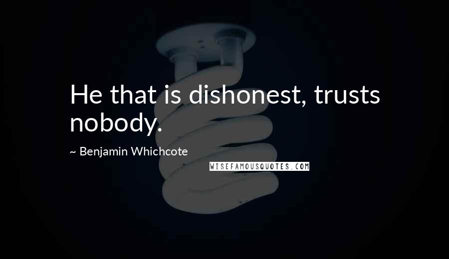 Benjamin Whichcote Quotes: He that is dishonest, trusts nobody.